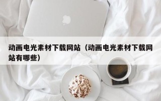 海东动画电光素材下载网站（动画电光素材下载网站有哪些）