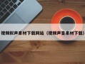 海东视频拟声素材下载网站（视频声音素材下载）
