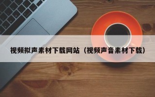 海东视频拟声素材下载网站（视频声音素材下载）