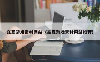 海东交互游戏素材网站（交互游戏素材网站推荐）
