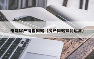 海东搭建房产销售网站（房产网站如何运营）
