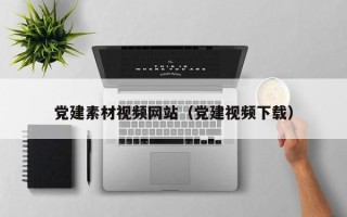 海东党建素材视频网站（党建视频下载）