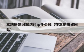 海东本地搭建网站访问ip多少钱（在本地搭建网站）