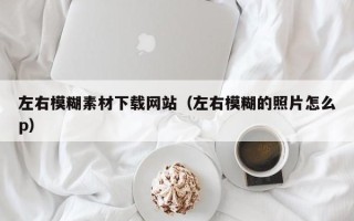 海东左右模糊素材下载网站（左右模糊的照片怎么p）