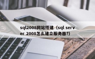 海东sql2008网站搭建（sql server 2008怎么建立服务器?）