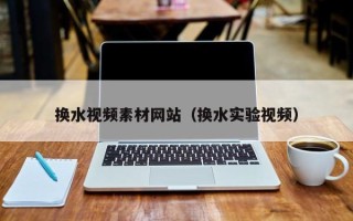 海东换水视频素材网站（换水实验视频）
