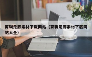 海东剪辑走廊素材下载网站（剪辑走廊素材下载网站大全）