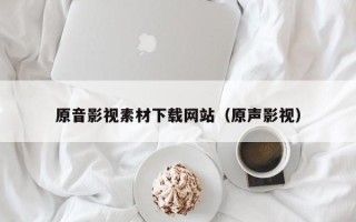 海东原音影视素材下载网站（原声影视）