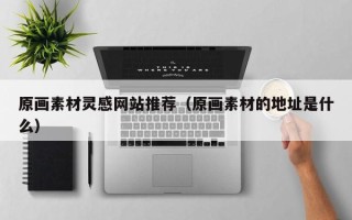 海东原画素材灵感网站推荐（原画素材的地址是什么）