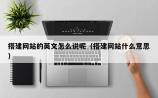 海东搭建网站的英文怎么说呢（搭建网站什么意思）