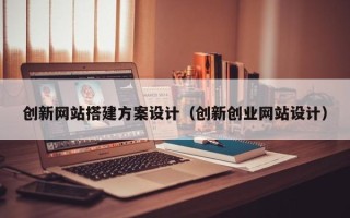 海东创新网站搭建方案设计（创新创业网站设计）